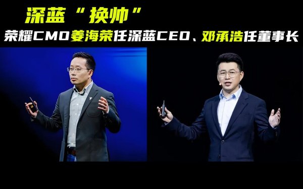 安信 车圈营销降维打击? 荣耀CMO姜海荣任深蓝CEO, 邓承浩幕后运筹帷幄