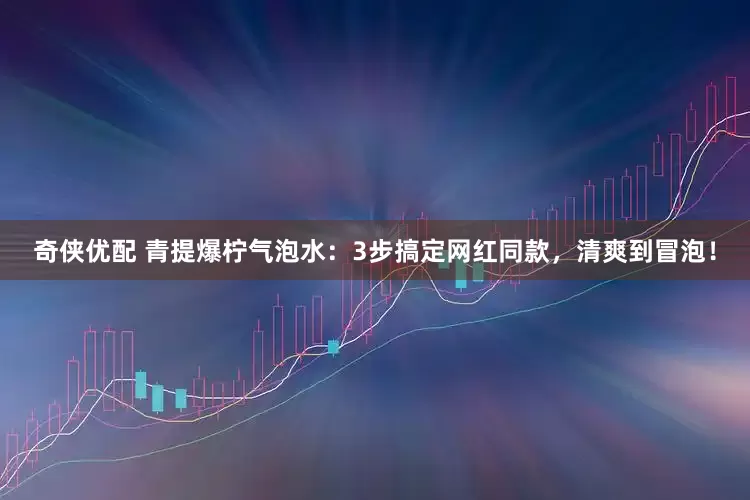 奇侠优配 青提爆柠气泡水：3步搞定网红同款，清爽到冒泡！