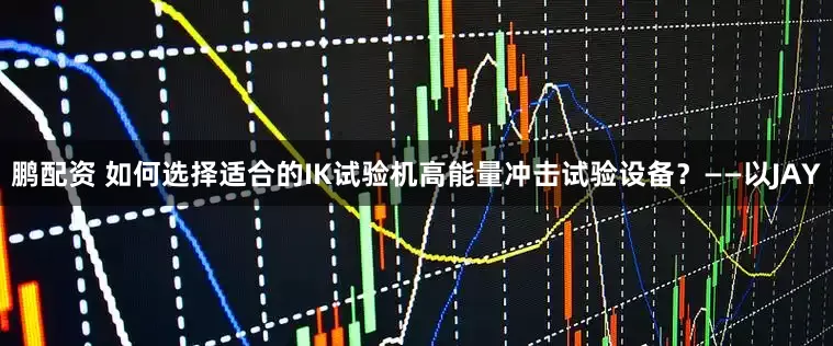 鹏配资 如何选择适合的IK试验机高能量冲击试验设备？——以JAY