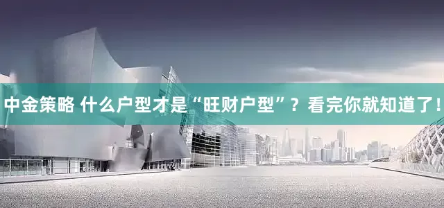 中金策略 什么户型才是“旺财户型”？看完你就知道了！