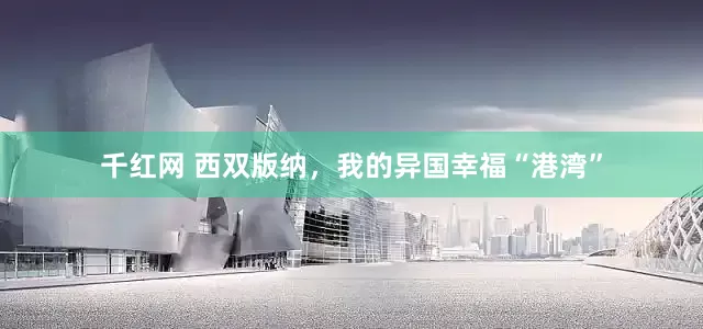 千红网 西双版纳，我的异国幸福“港湾”
