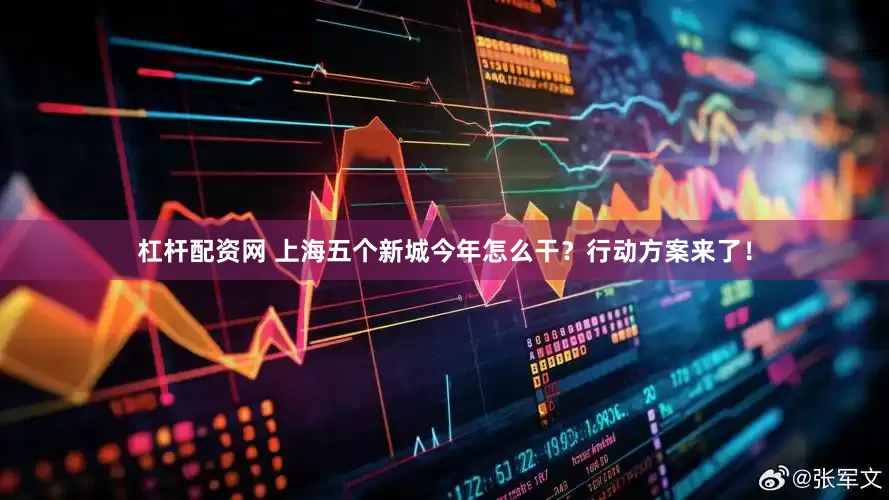 杠杆配资网 上海五个新城今年怎么干？行动方案来了！